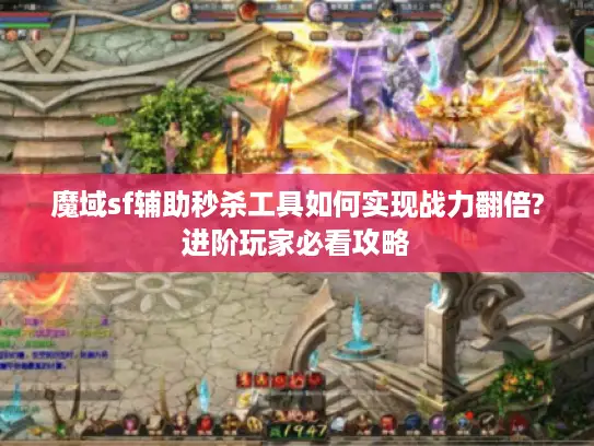 魔域sf辅助秒杀工具如何实现战力翻倍?进阶玩家必看攻略