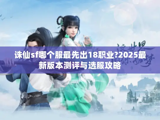 诛仙sf哪个服最先出18职业?2025最新版本测评与选服攻略