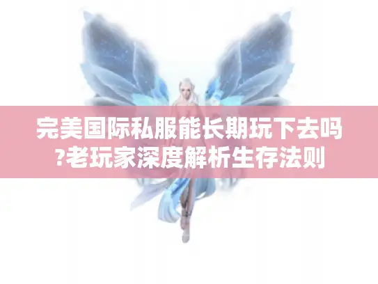 完美国际私服能长期玩下去吗?老玩家深度解析生存法则