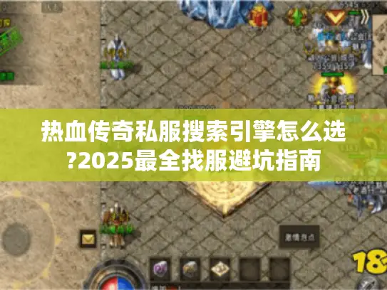 热血传奇私服搜索引擎怎么选?2025最全找服避坑指南 热血传奇私服搜索引擎怎么选?2025最全找服避坑指南