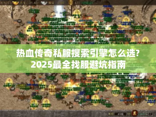 热血传奇私服搜索引擎怎么选?2025最全找服避坑指南 热血传奇私服搜索引擎怎么选?2025最全找服避坑指南