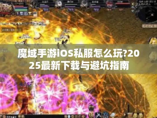 魔域手游iOS私服怎么玩?2025最新下载与避坑指南 魔域手游iOS私服怎么玩?2025最新下载与避坑指南