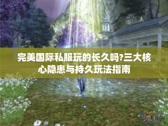 完美国际私服玩的长久吗?三大核心隐患与持久玩法指南