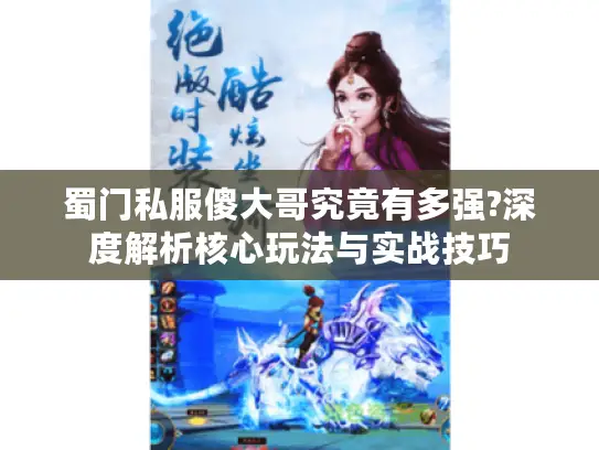 蜀门私服傻大哥究竟有多强?深度解析核心玩法与实战技巧