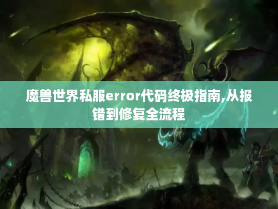 魔兽世界私服error代码终极指南,从报错到修复全流程