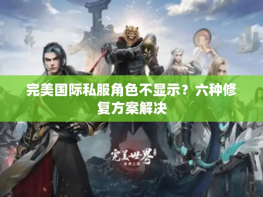 完美国际私服角色不显示？六种修复方案解决