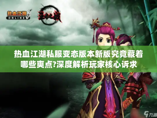 热血江湖私服变态版本新版究竟藏着哪些爽点?深度解析玩家核心诉求 热血江湖私服变态版本新版究竟藏着哪些爽点?深度解析玩家核心诉求