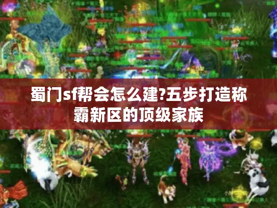 蜀门sf帮会怎么建?五步打造称霸新区的顶级家族 蜀门sf帮会怎么建?五步打造称霸新区的顶级家族