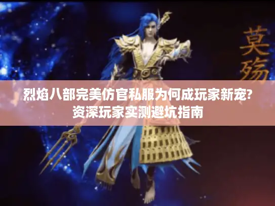 烈焰八部完美仿官私服为何成玩家新宠?资深玩家实测避坑指南 烈焰八部完美仿官私服为何成玩家新宠?资深玩家实测避坑指南