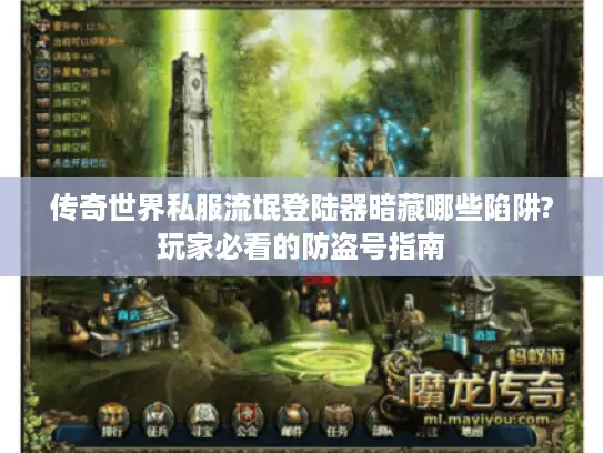 传奇世界私服流氓登陆器暗藏哪些陷阱?玩家必看的防盗号指南 传奇世界私服流氓登陆器暗藏哪些陷阱?玩家必看的防盗号指南