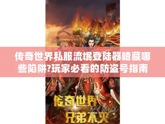 传奇世界私服流氓登陆器暗藏哪些陷阱?玩家必看的防盗号指南 传奇世界私服流氓登陆器暗藏哪些陷阱?玩家必看的防盗号指南