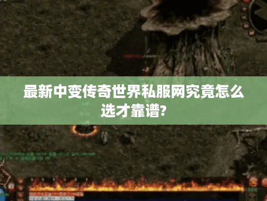 最新中变传奇世界私服网究竟怎么选才靠谱? 最新中变传奇世界私服网究竟怎么选才靠谱?