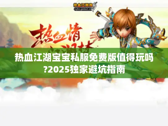 热血江湖宝宝私服免费版值得玩吗?2025独家避坑指南