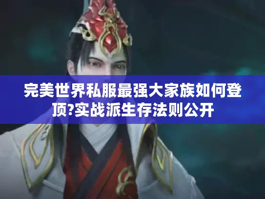 完美世界私服最强大家族如何登顶?实战派生存法则公开