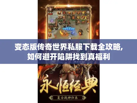 变态版传奇世界私服下载全攻略,如何避开陷阱找到真福利