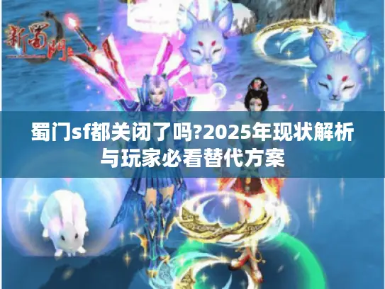 蜀门sf都关闭了吗?2025年现状解析与玩家必看替代方案
