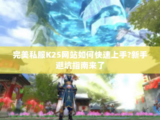 完美私服K25网站如何快速上手?新手避坑指南来了