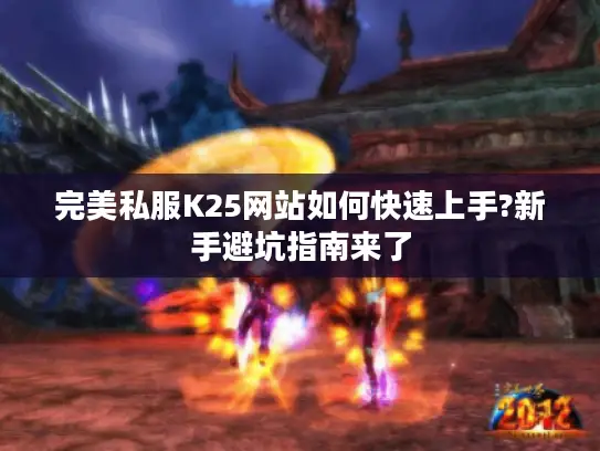 完美私服K25网站如何快速上手?新手避坑指南来了