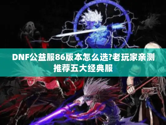 DNF公益服86版本怎么选?老玩家亲测推荐五大经典服