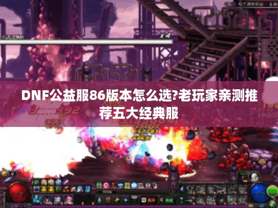 DNF公益服86版本怎么选?老玩家亲测推荐五大经典服