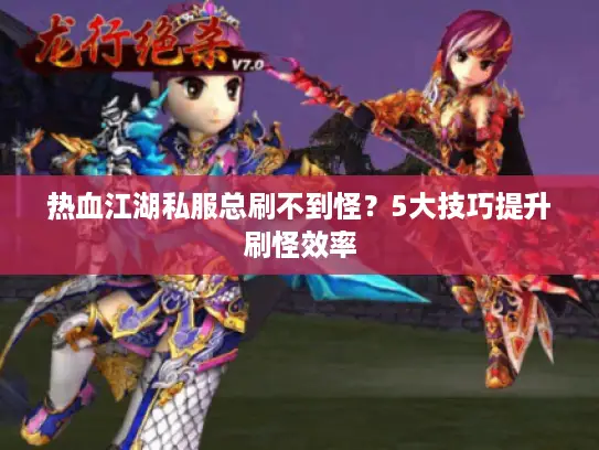 热血江湖私服总刷不到怪？5大技巧提升刷怪效率