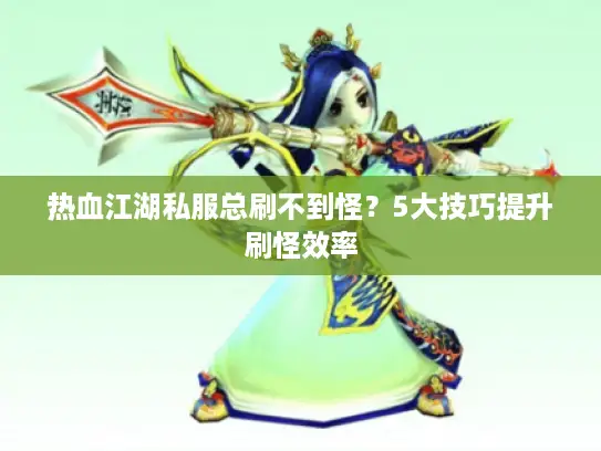 热血江湖私服总刷不到怪？5大技巧提升刷怪效率
