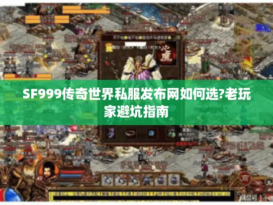 SF999传奇世界私服发布网如何选?老玩家避坑指南 SF999传奇世界私服发布网如何选?老玩家避坑指南