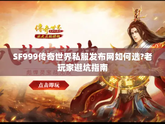 SF999传奇世界私服发布网如何选?老玩家避坑指南 SF999传奇世界私服发布网如何选?老玩家避坑指南