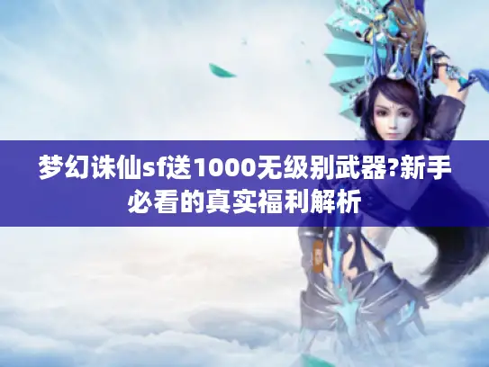 梦幻诛仙sf送1000无级别武器?新手必看的真实福利解析