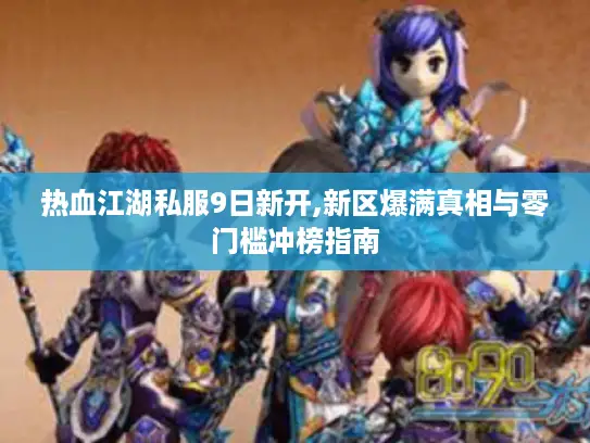 热血江湖私服9日新开,新区爆满真相与零门槛冲榜指南
