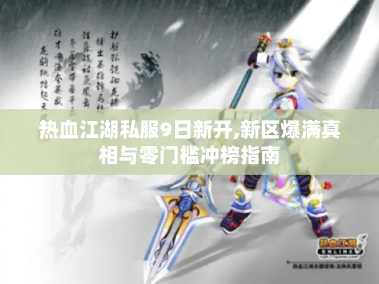 热血江湖私服9日新开,新区爆满真相与零门槛冲榜指南