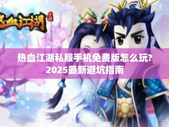 热血江湖私服手机免费版怎么玩?2025最新避坑指南