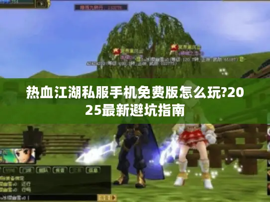 热血江湖私服手机免费版怎么玩?2025最新避坑指南