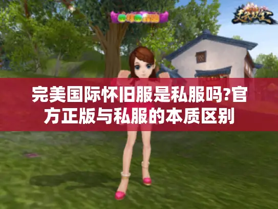 完美国际怀旧服是私服吗?官方正版与私服的本质区别