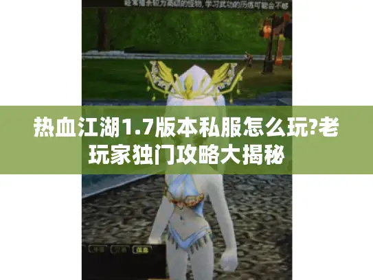 热血江湖1.7版本私服怎么玩?老玩家独门攻略大揭秘
