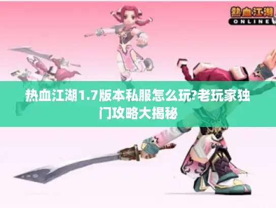 热血江湖1.7版本私服怎么玩?老玩家独门攻略大揭秘