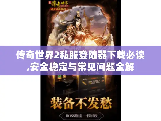 传奇世界2私服登陆器下载必读,安全稳定与常见问题全解