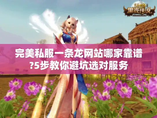 完美私服一条龙网站哪家靠谱?5步教你避坑选对服务 完美私服一条龙网站哪家靠谱?5步教你避坑选对服务