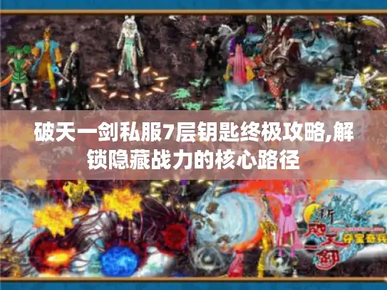 破天一剑私服7层钥匙终极攻略,解锁隐藏战力的核心路径