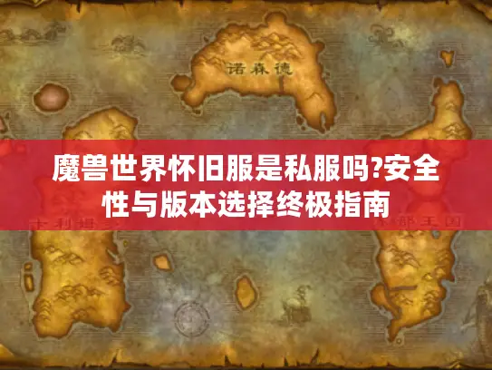 魔兽世界怀旧服是私服吗?安全性与版本选择终极指南