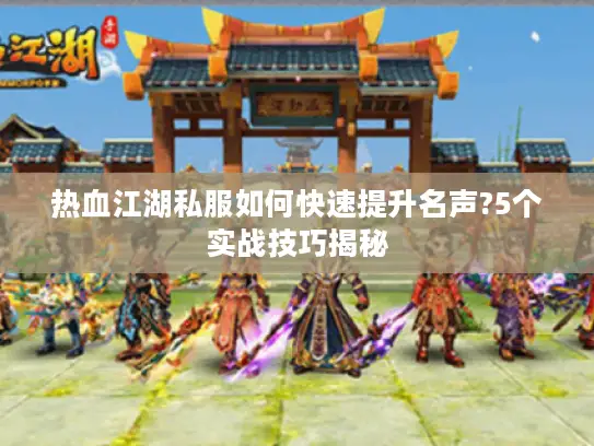 热血江湖私服如何快速提升名声?5个实战技巧揭秘