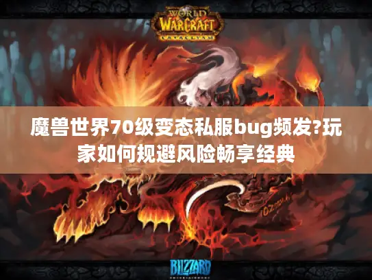 魔兽世界70级变态私服bug频发?玩家如何规避风险畅享经典