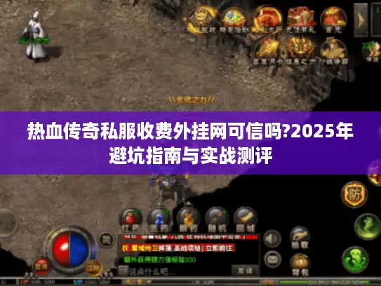 热血传奇私服收费外挂网可信吗?2025年避坑指南与实战测评 热血传奇私服收费外挂网可信吗?2025年避坑指南与实战测评