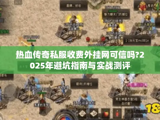 热血传奇私服收费外挂网可信吗?2025年避坑指南与实战测评 热血传奇私服收费外挂网可信吗?2025年避坑指南与实战测评