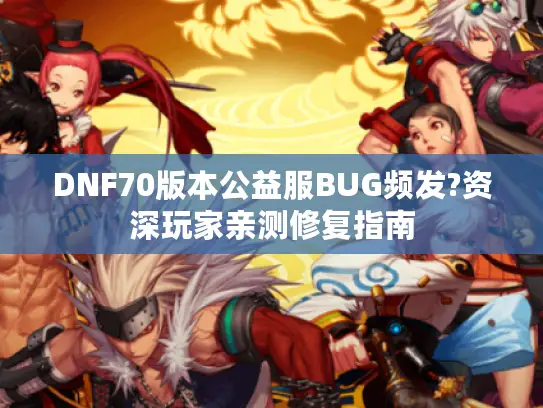 DNF70版本公益服BUG频发?资深玩家亲测修复指南