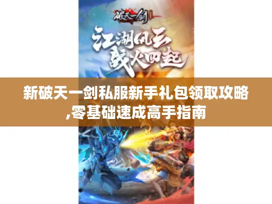 新破天一剑私服新手礼包领取攻略,零基础速成高手指南