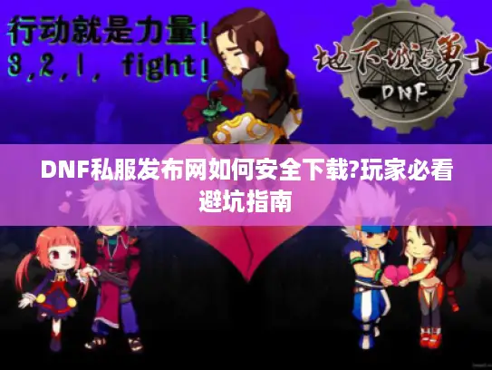 DNF私服发布网如何安全下载?玩家必看避坑指南