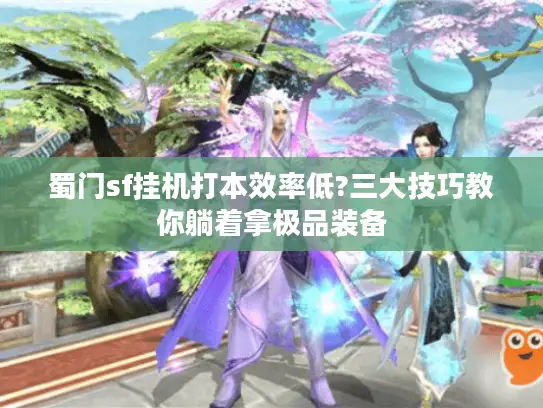 蜀门sf挂机打本效率低?三大技巧教你躺着拿极品装备
