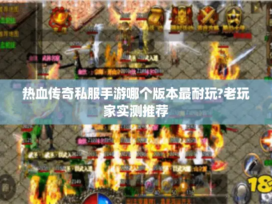 热血传奇私服手游哪个版本最耐玩?老玩家实测推荐 热血传奇私服手游哪个版本最耐玩?老玩家实测推荐