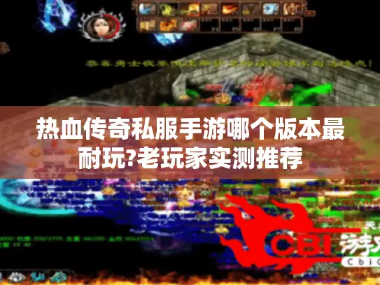 热血传奇私服手游哪个版本最耐玩?老玩家实测推荐 热血传奇私服手游哪个版本最耐玩?老玩家实测推荐